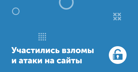 Внимание! Участились взломы и атаки на сайты