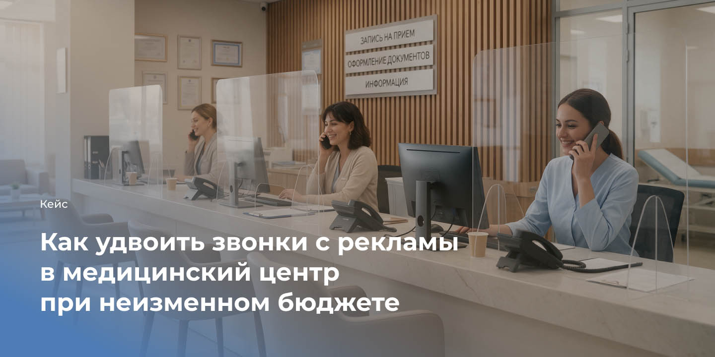 Кейс: Как удвоить звонки с рекламы в медицинский центр при неизменном бюджете большая иллюстрация