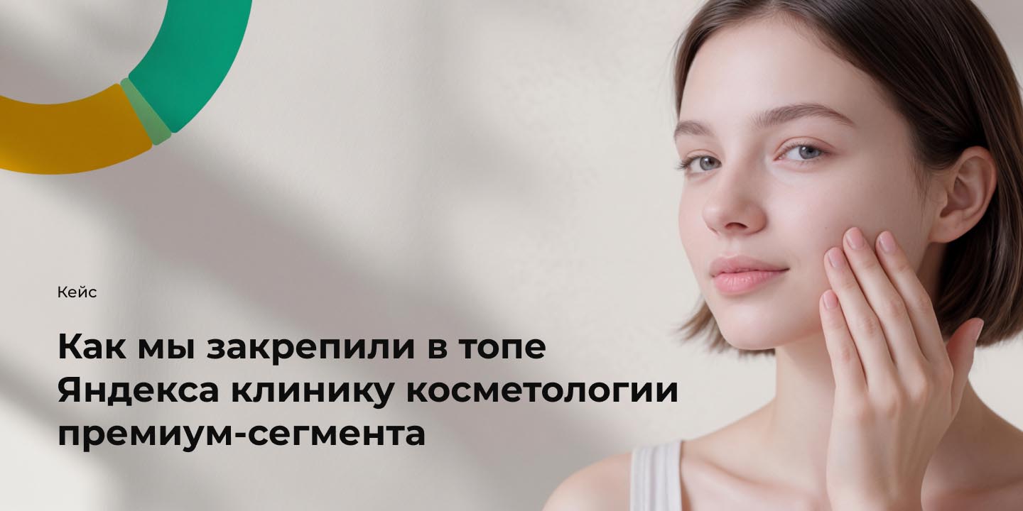 Кейс: Как мы закрепили в топе Яндекса клинику косметологии премиум-сегмента большая иллюстрация