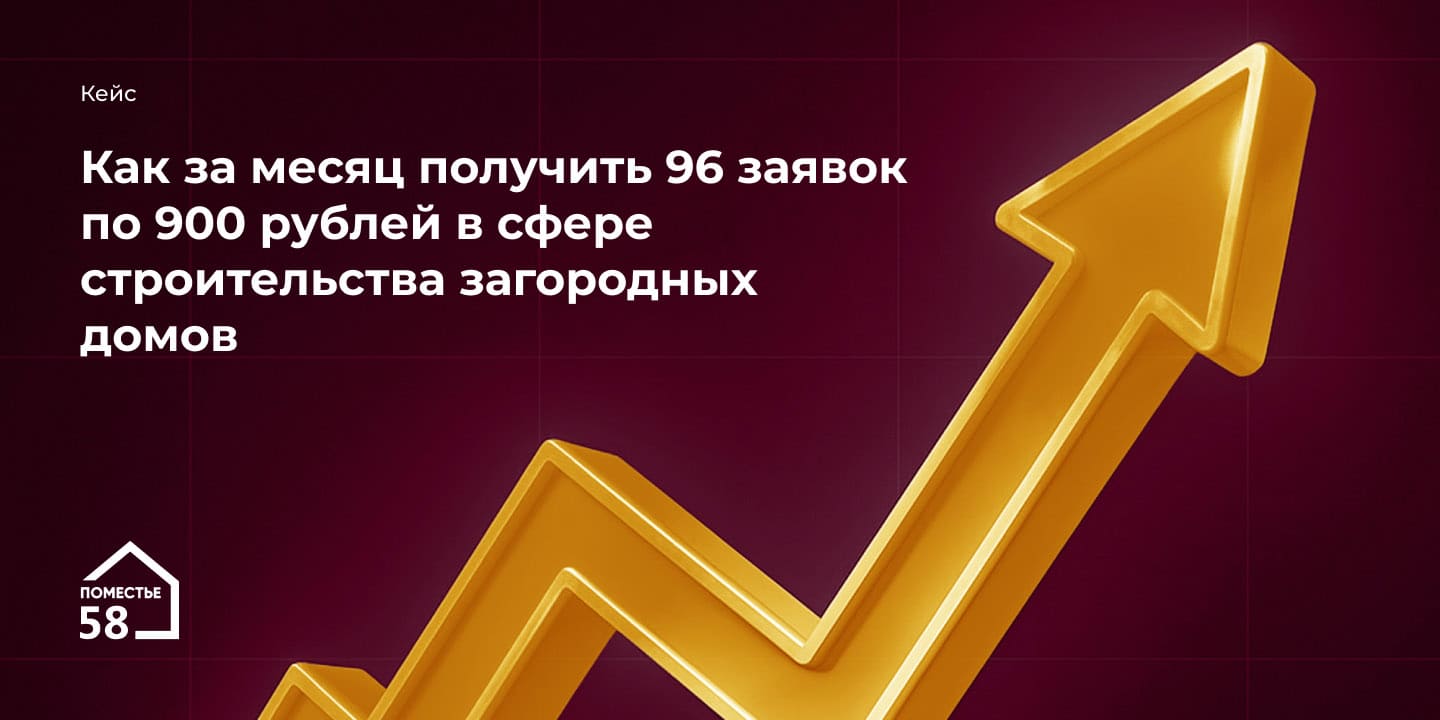 Кейс: Как за месяц получить 96 заявок по 900 рублей в сфере строительства загородных домов